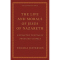 The Life and Morals of Jesus of Nazareth Extracted Textually from the Gospels: The Jefferson Bible