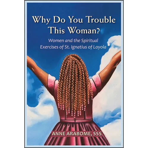 Why Do You Trouble This Woman?: Women and the Spiritual Exercises of St. Ignatius of Loyola