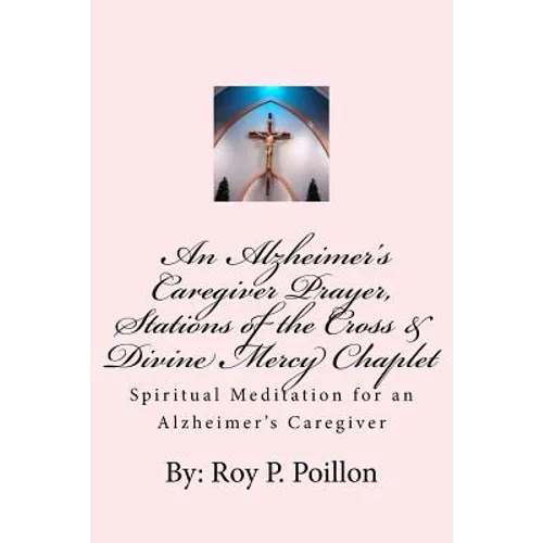 An Alzheimer's Caregiver Prayer, Stations of the Cross & Divine Mercy Chaplet: Spiritual Meditation for an Alzheimer's Caregiver