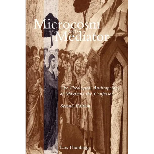 Microcosm and Mediator: The Theological Anthropology of Maximus the Confessor