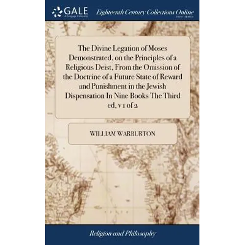 The Divine Legation of Moses Demonstrated, on the Principles of a Religious Deist, From the Omission of the Doctrine of a Future State of Reward and P
