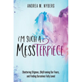 I'm Such a Messterpiece: Shattering Stigmas, (Re)Framing Our Fears, and Finding Ourselves Fully Loved