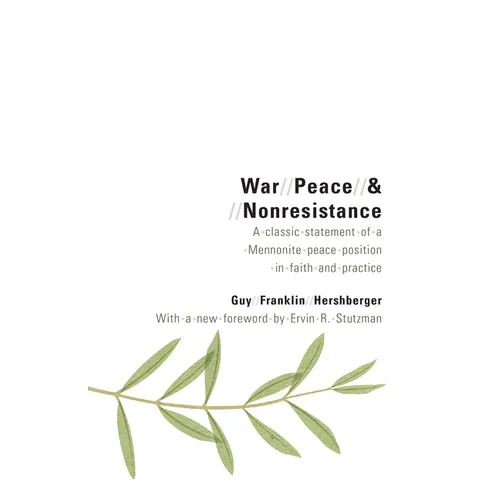 War, Peace, and Nonresistance: A Classic Statement of a Mennonite Peace Position in Faith and Practice