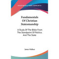 Fundamentals Of Christian Statesmanship: A Study Of The Bible From The Standpoint Of Politics And The State