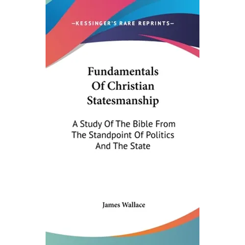 Fundamentals Of Christian Statesmanship: A Study Of The Bible From The Standpoint Of Politics And The State
