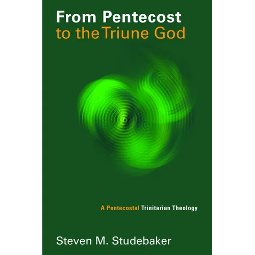 From Pentecost to the Triune God: A Pentecostal Trinitarian Theology
