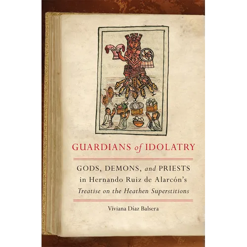 Guardians of Idolatry: Gods, Demons, and Priests in Hernando Ruiz de Alarcón's Treatise on the Heathen Superstitions