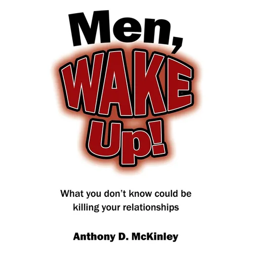 Men, Wake Up!: What You Don't Know Could Be Killing Your Relationships
