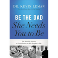 Be the Dad She Needs You to Be: The Indelible Imprint a Father Leaves on His Daughter's Life