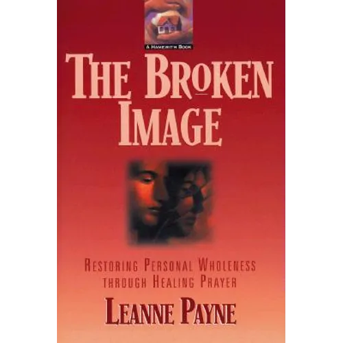 The Broken Image: Restoring Personal Wholeness Through Healing Prayer
