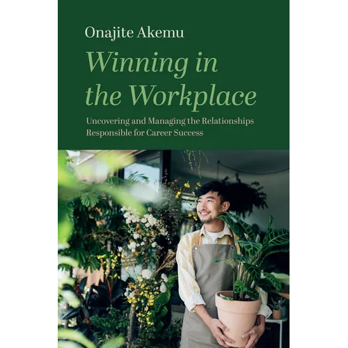 Winning in the Workplace: Uncovering and Managing the Relationships Responsible for Career Success
