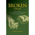 Broken For You: Jesus Christ The Catholic Priesthood & The Word of God