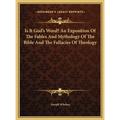 Is It God's Word? An Exposition Of The Fables And Mythology Of The Bible And The Fallacies Of Theology