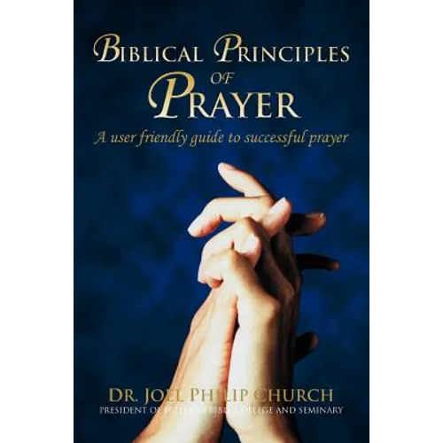 Biblical Principles of Prayer: A user friendly guide to successful prayer