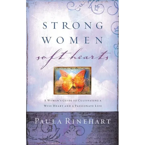 The Strong Women, Soft Hearts: A Woman's Guide to Cultivating a Wise Heart and a Passionate Life