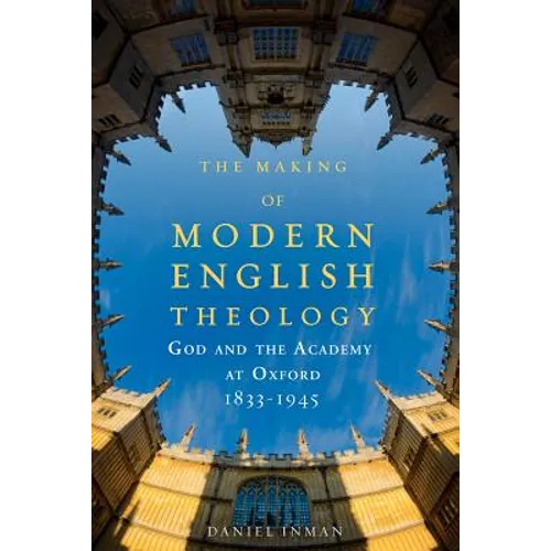 The Making of Modern English Theology: God and the Academy at Oxford, 1833-1945