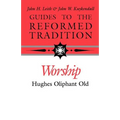 Guides to the Reformed Tradition: Worship: That is Reformed According to Scripture