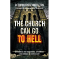 The Church Can Go To Hell: Overcoming the Brokenness, Bitterness, and Bondage of Church Hurt