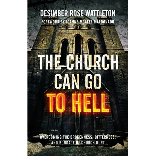 The Church Can Go To Hell: Overcoming the Brokenness, Bitterness, and Bondage of Church Hurt