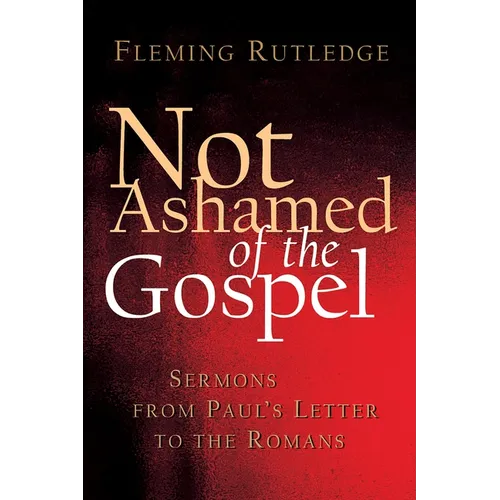 Not Ashamed of the Gospel: Sermons from Paul's Letter to the Romans
