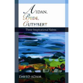 Aidan, Bede, Cuthbert: Three Inspirational Saints