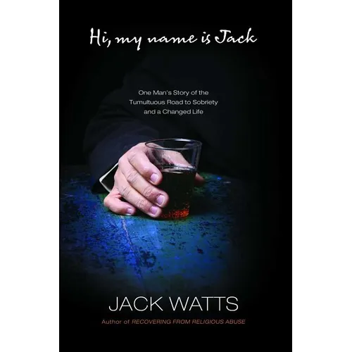 Hi, My Name Is Jack: One Man's Story of the Tumultuous Road to Sobriety