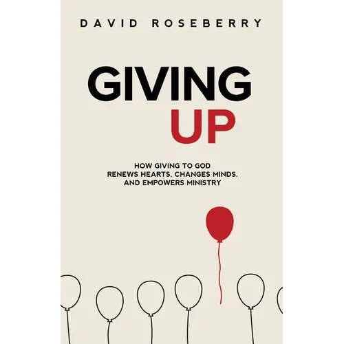 Giving Up: How Giving to God Renews Hearts, Changes Minds, and Empowers Ministry