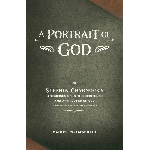 A Portrait of God: Stephen Charnock's Discourses upon the Existence and Attributes of God