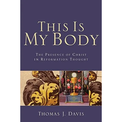 This Is My Body: The Presence of Christ in Reformation Thought
