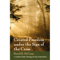 Created Freedom Under the Sign of the Cross: A Catholic Public Theology for the United States