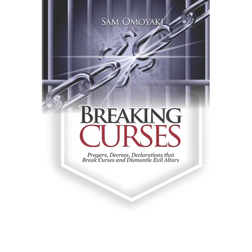 Breaking Curses: Prayers, Decrees, Declarations That Break Curses And Dismantle Evil Altars