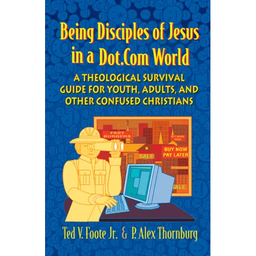 Being Disciples of Jesus in a Dot.Com World: A Theological Survival Guide for Youth, Adults, and Other Confused Christians