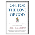 Oh, for the Love of God: Heartwarming and Humorous Lessons for Living a Joyous and Faith-Filled Life