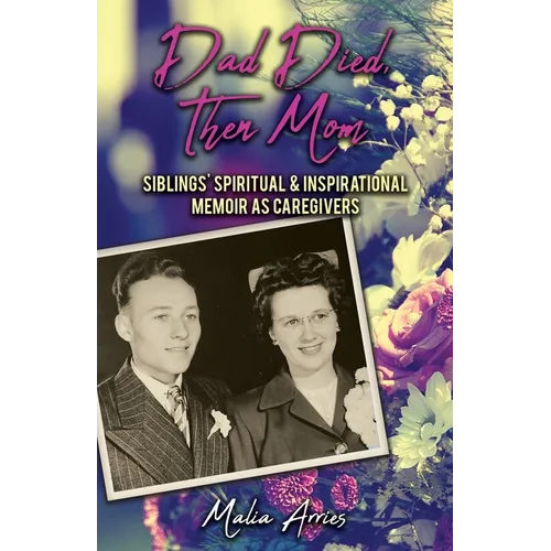 Dad Died, Then Mom: Siblings Spiritual & Inspirational Memoir as Caregivers