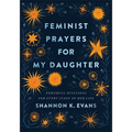 Feminist Prayers for My Daughter: Powerful Petitions for Every Stage of Her Life