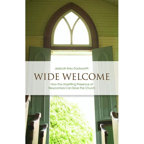 Wide Welcome: How the Unsettling Presence of Newcomers Can Save the Church
