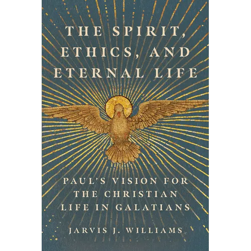 The Spirit, Ethics, and Eternal Life: Paul's Vision for the Christian Life in Galatians