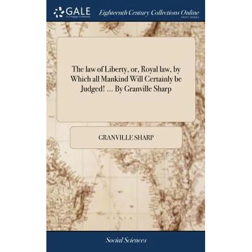 The law of Liberty, or, Royal law, by Which all Mankind Will Certainly be Judged! ... By Granville Sharp