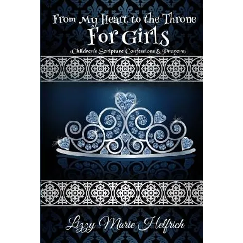 From My Heart to the Throne For Girls: (Children's Scripture Confessions & Prayers)