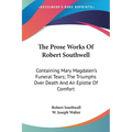 The Prose Works Of Robert Southwell: Containing Mary Magdalen's Funeral Tears; The Triumphs Over Death And An Epistle Of Comfort