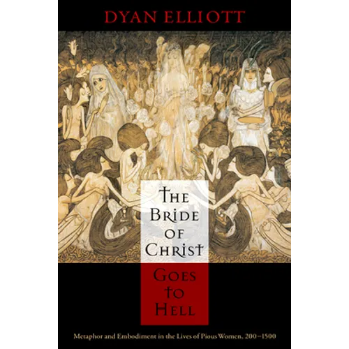 The Bride of Christ Goes to Hell: Metaphor and Embodiment in the Lives of Pious Women, 200-1500