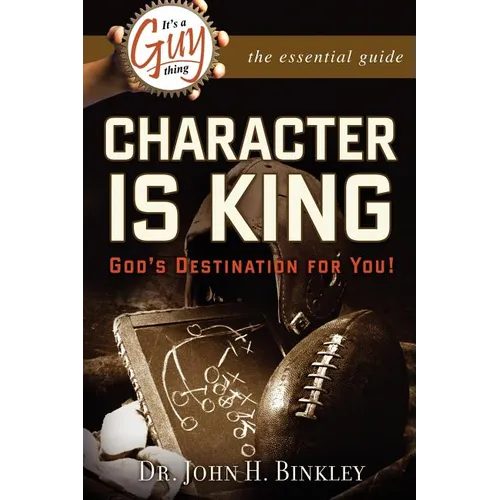 It's A Guy Thing: Character is King, God's Destination For You
