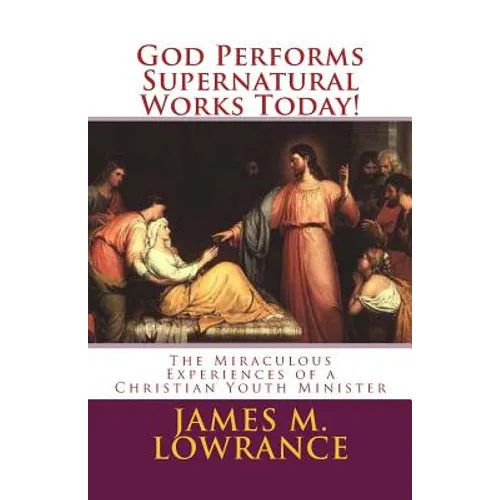 God Performs Supernatural Works Today!: The Miraculous Experiences of a Christian Youth Minister