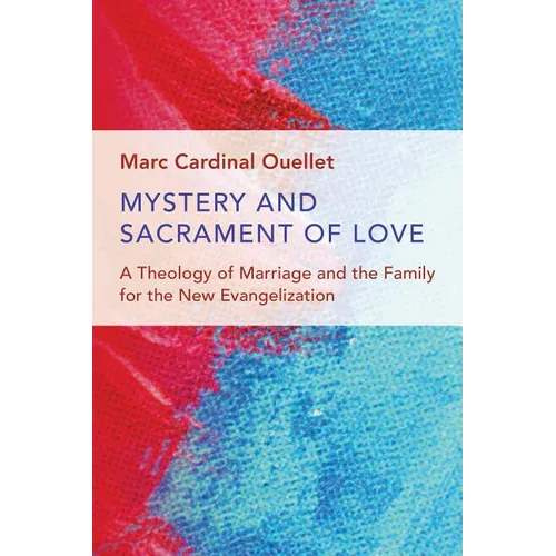 Mystery and Sacrament of Love: A Theology of Marriage and the Family for the New Evangelization