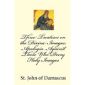 Three Treatises on the Divine Images: Apologia Against Those Who Decry Holy Images