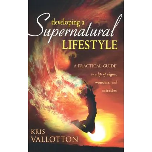 Developing a Supernatural Lifestyle: A Practical Guide to a Life of Signs, Wonders, and Miracles
