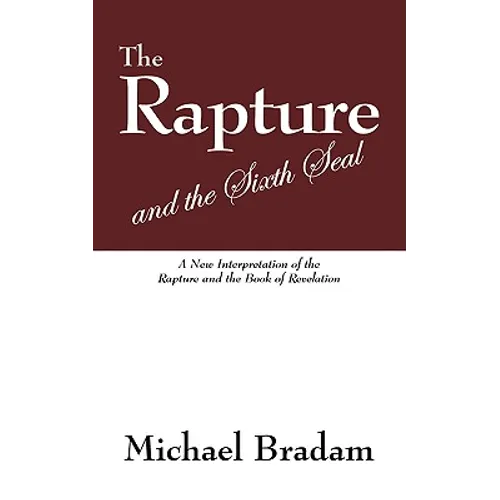 The Rapture and the Sixth Seal: A New Interpretation of the Rapture and the Book of Revelation
