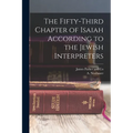 The Fifty-Third Chapter of Isaiah According to the Jewish Interpreters