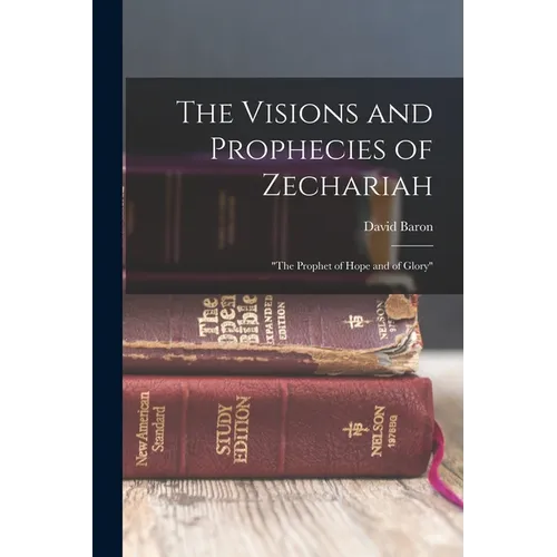 The Visions and Prophecies of Zechariah: "the Prophet of Hope and of Glory"