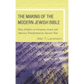 The Making of the Modern Jewish Bible: How Scholars in Germany, Israel, and America Transformed an Ancient Text